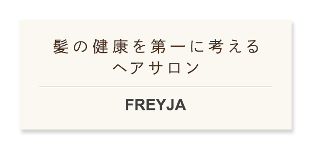 髪の健康を第一に考えるヘアサロンFREYJA